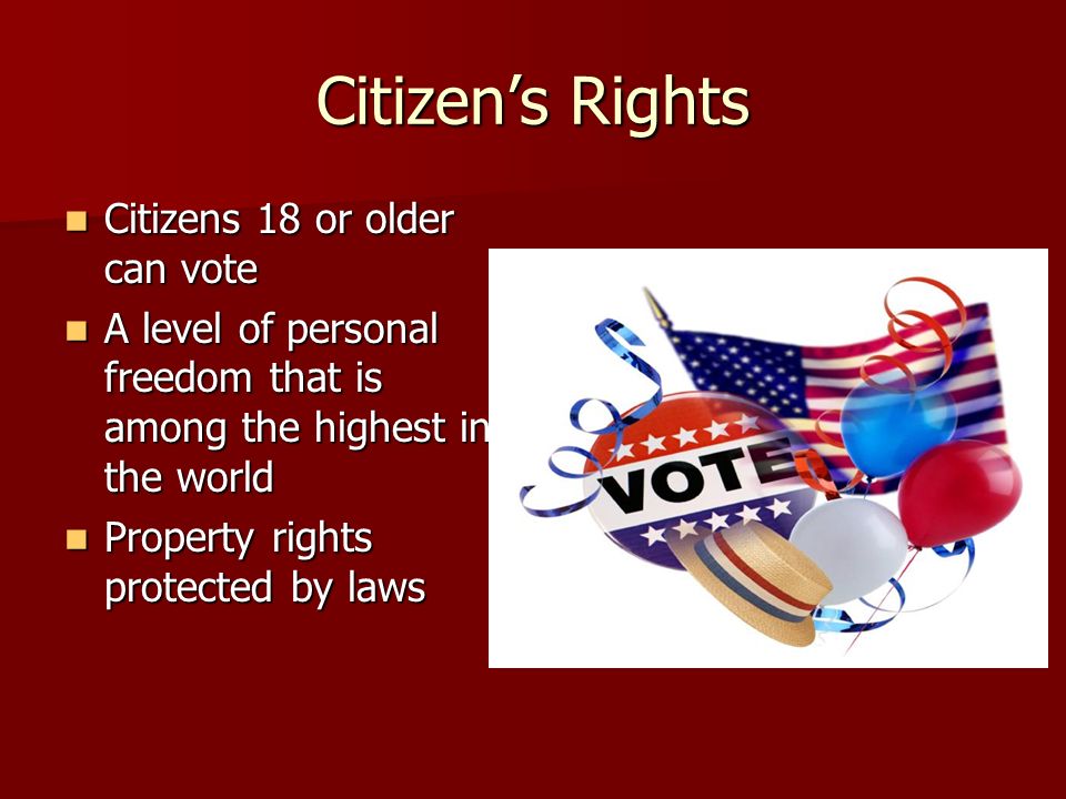 Citizen’s Rights Citizens 18 or older can vote Citizens 18 or older can vote A level of personal freedom that is among the highest in the world A level of personal freedom that is among the highest in the world Property rights protected by laws Property rights protected by laws
