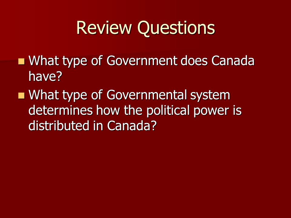 Review Questions What type of Government does Canada have.