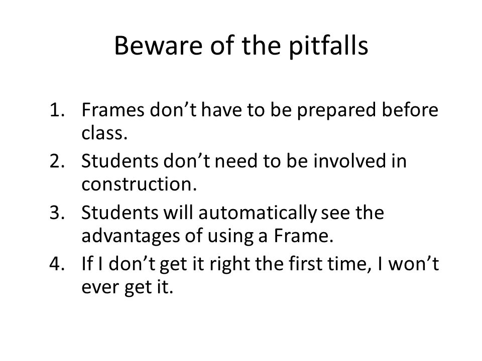 Beware of the pitfalls 1.Frames don’t have to be prepared before class.