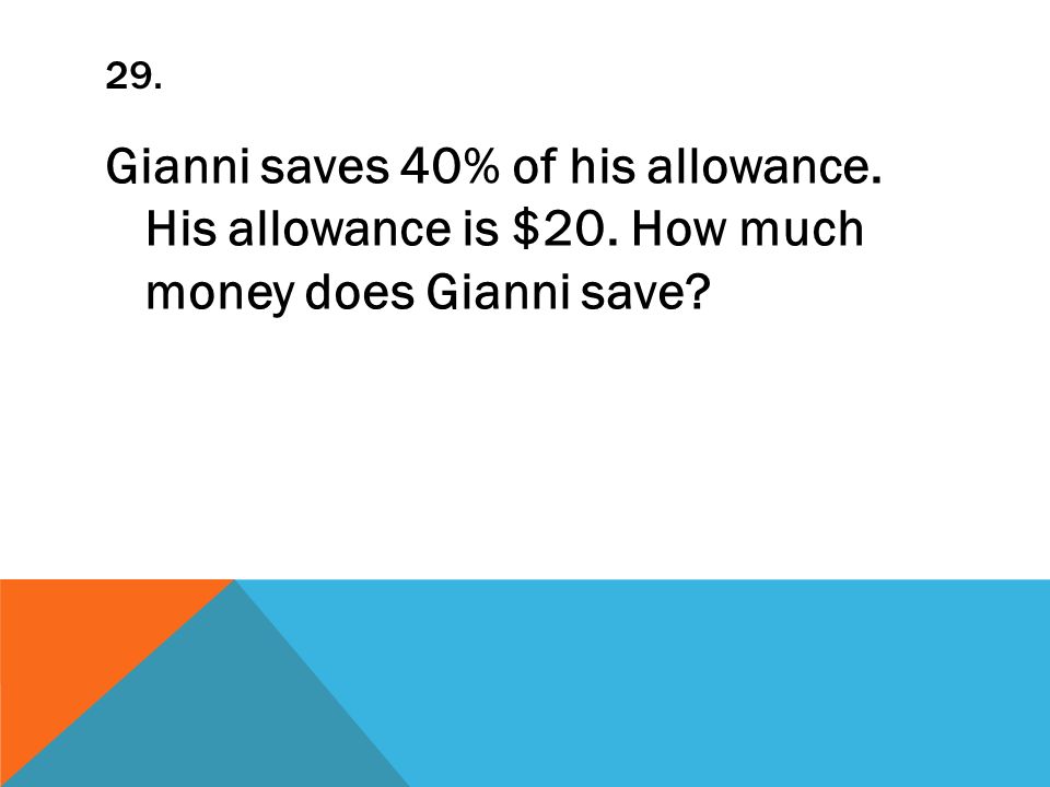 29. Gianni saves 40% of his allowance. His allowance is $20. How much money does Gianni save