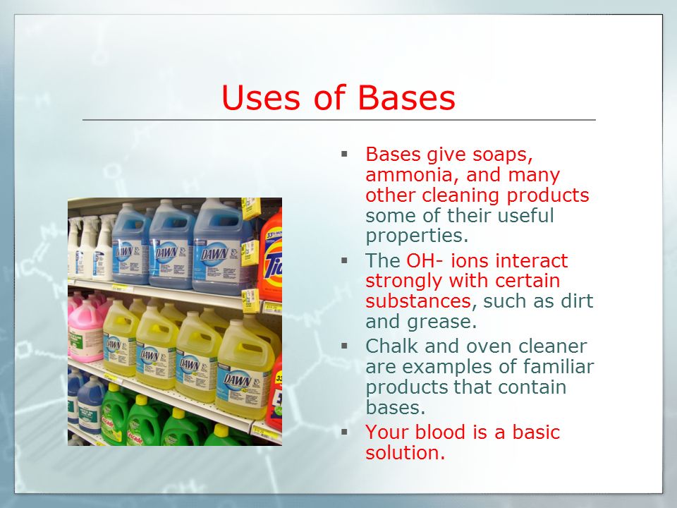Uses of Bases  Bases give soaps, ammonia, and many other cleaning products some of their useful properties.