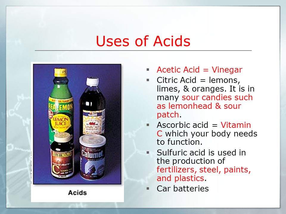 Uses of Acids  Acetic Acid = Vinegar  Citric Acid = lemons, limes, & oranges.