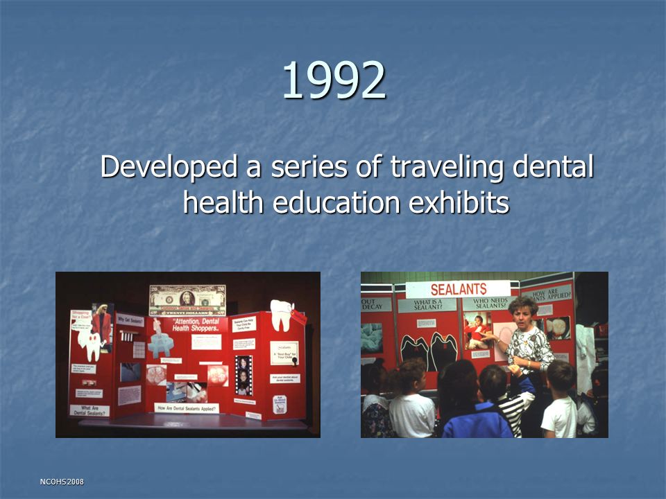 NCOHS Developed a series of traveling dental health education exhibits Developed a series of traveling dental health education exhibits