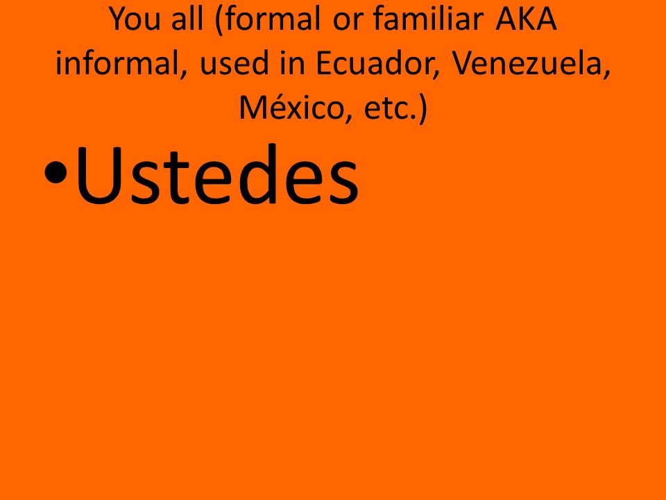 You all (formal or familiar AKA informal, used in Ecuador, Venezuela, México, etc.) Ustedes