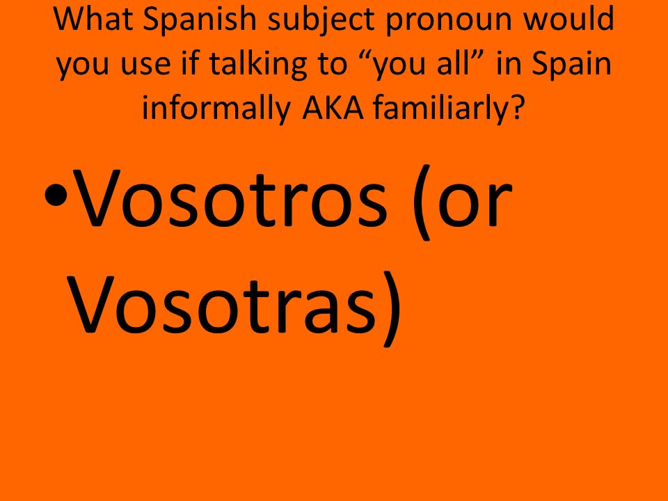 What Spanish subject pronoun would you use if talking to you all in Spain informally AKA familiarly.