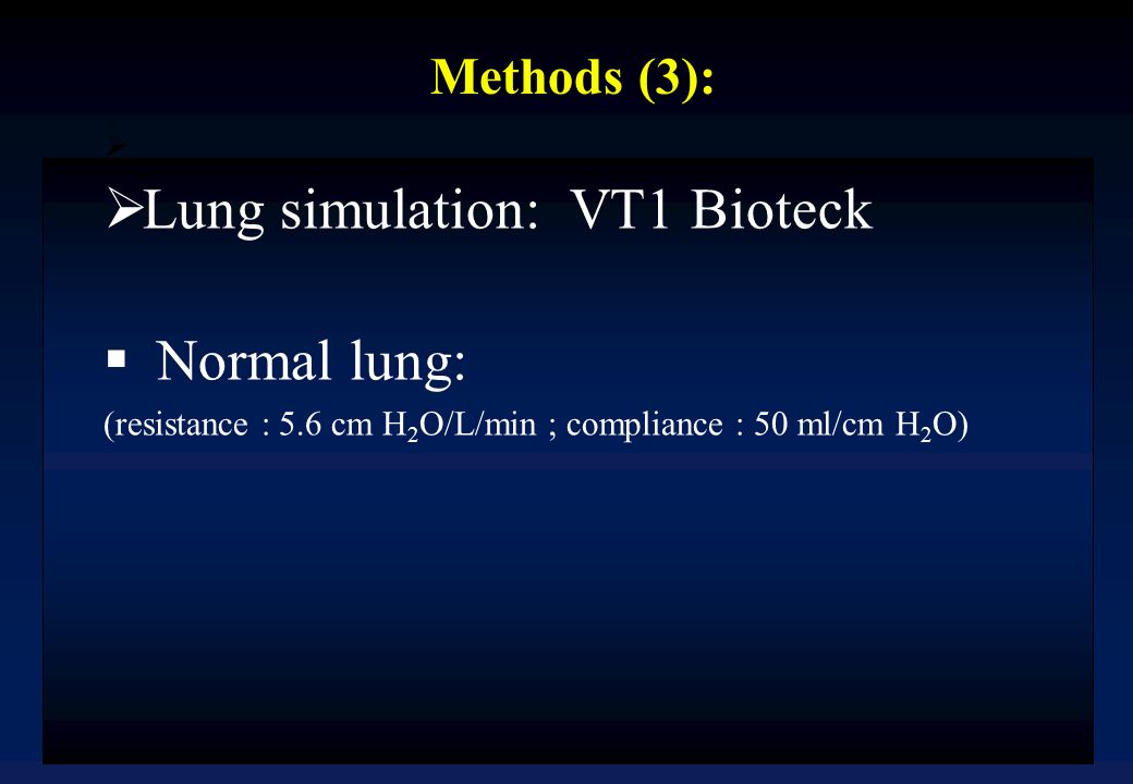 Methods (3):  Lung simulation: VT1 Bioteck  Normal lung: (resistance : 5.6 cm H 2 O/L/min ; compliance : 50 ml/cm H 2 O)