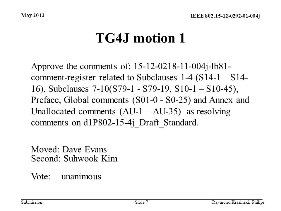 IEEE j Submission TG4J motion 1 Slide 7 Approve the comments of: j-lb81- comment-register related to Subclauses 1-4 (S14-1 – S14- 16), Subclauses 7-10(S S79-19, S10-1 – S10-45), Preface, Global comments (S S0-25) and Annex and Unallocated comments (AU-1 – AU-35) as resolving comments on d1P j_Draft_Standard.