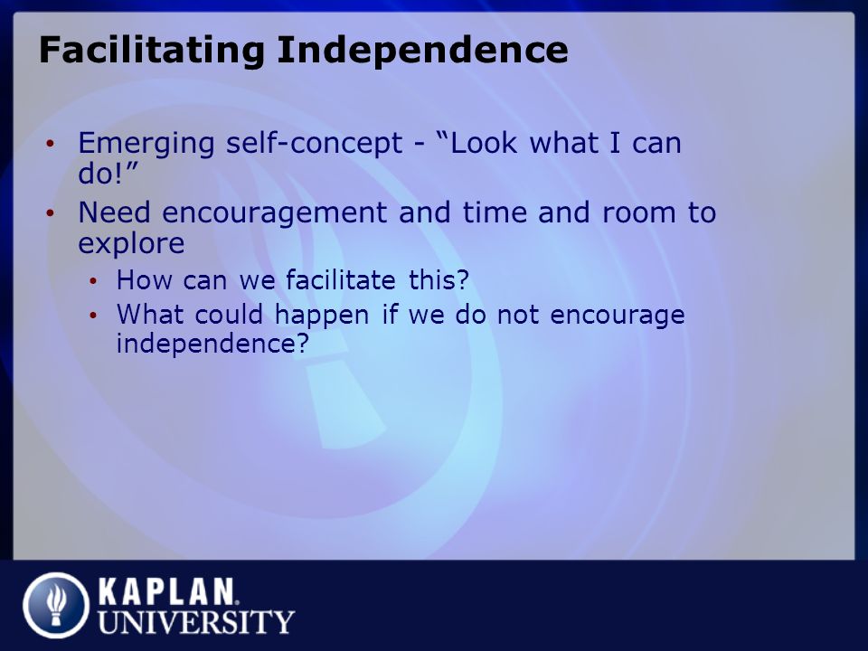 Facilitating Independence Emerging self-concept - Look what I can do! Need encouragement and time and room to explore How can we facilitate this.