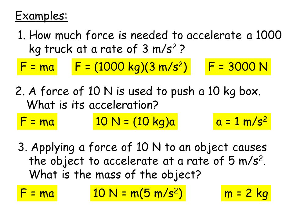 Examples: 1. How much force is needed to accelerate a 1000 kg truck at a rate of 3 m/s 2 .