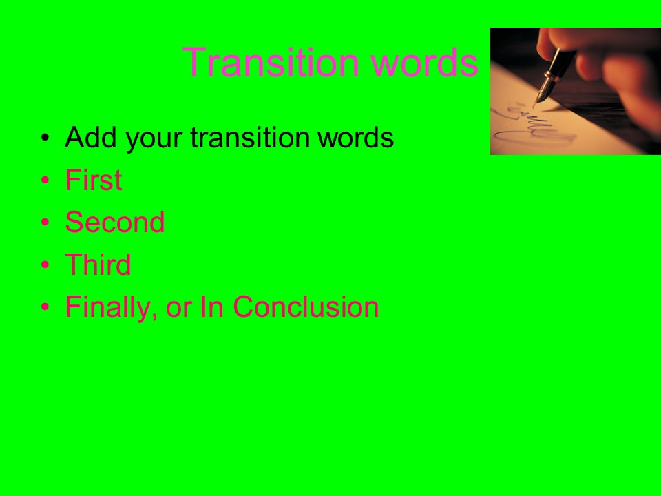 Transition words Add your transition words First Second Third Finally, or In Conclusion