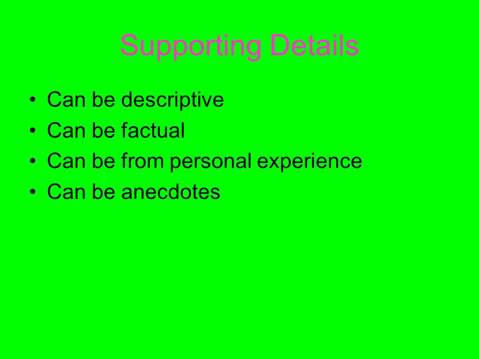 Supporting Details Can be descriptive Can be factual Can be from personal experience Can be anecdotes