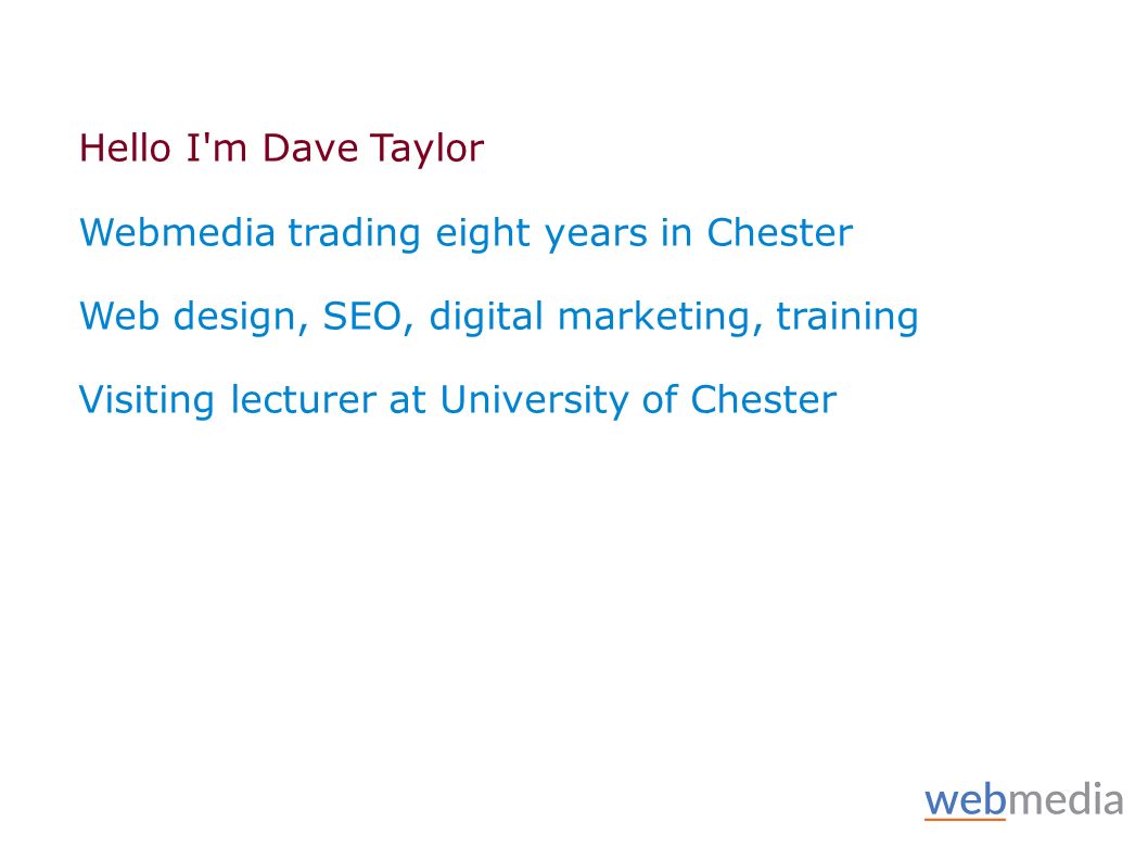 Hello I m Dave Taylor Webmedia trading eight years in Chester Web design, SEO, digital marketing, training Visiting lecturer at University of Chester