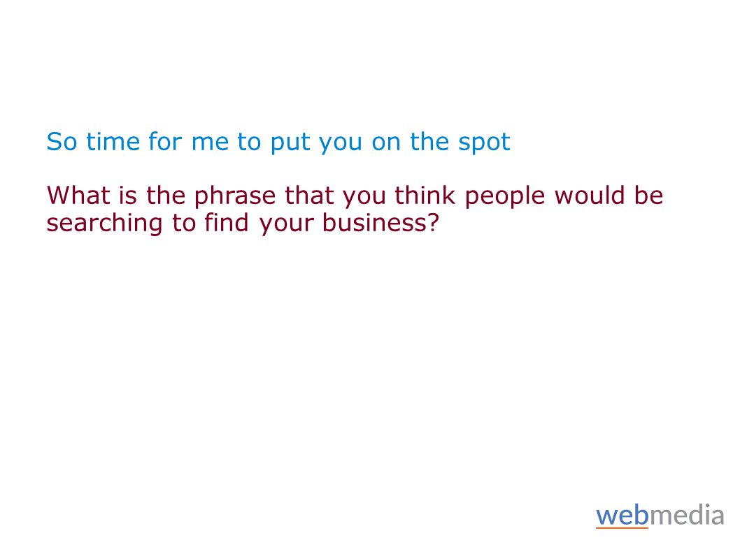 So time for me to put you on the spot What is the phrase that you think people would be searching to find your business