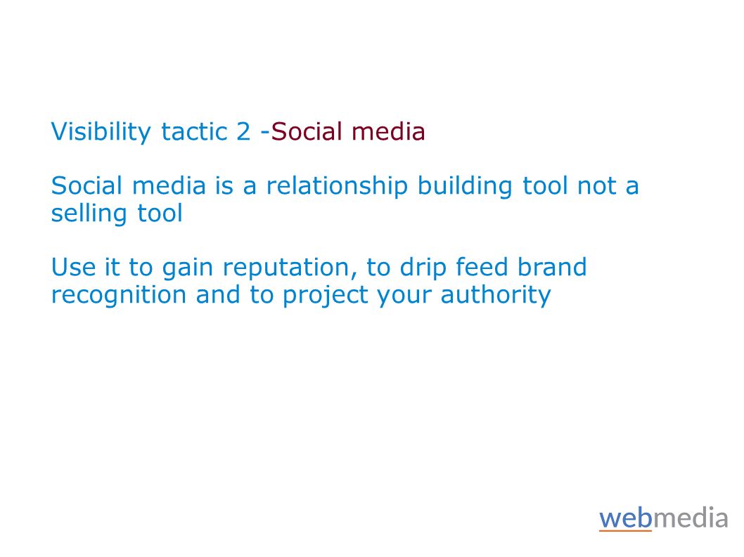 Visibility tactic 2 -Social media Social media is a relationship building tool not a selling tool Use it to gain reputation, to drip feed brand recognition and to project your authority