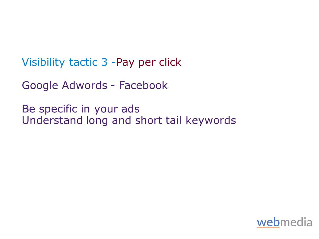 Visibility tactic 3 -Pay per click Google Adwords - Facebook Be specific in your ads Understand long and short tail keywords