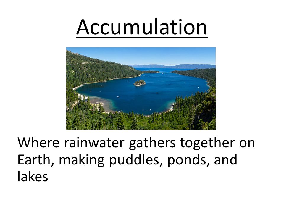 Accumulation Where rainwater gathers together on Earth, making puddles, ponds, and lakes