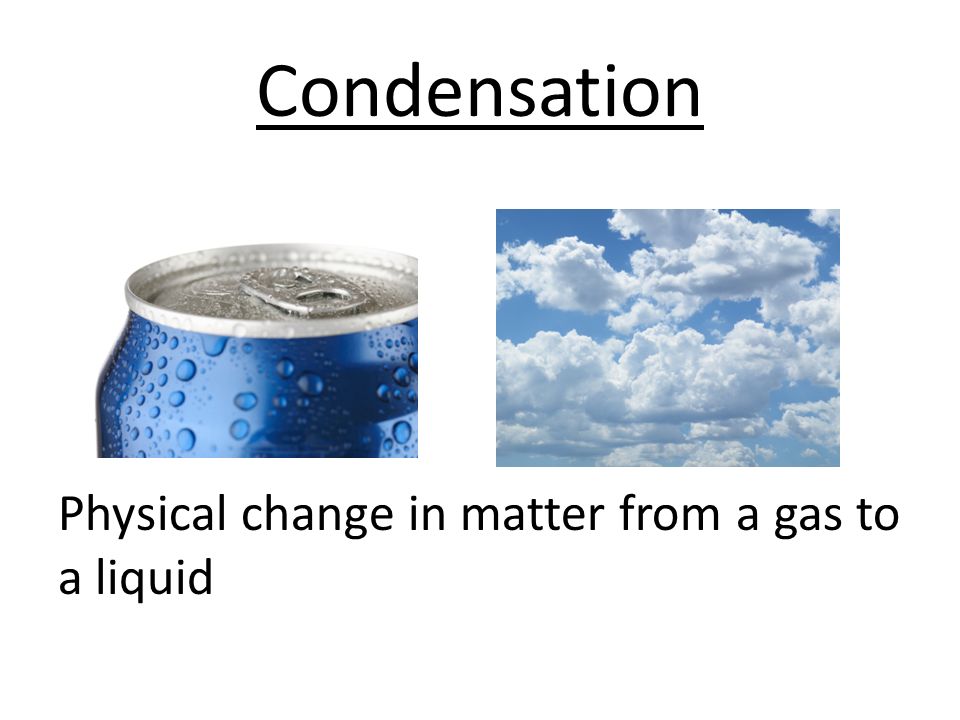 Condensation Physical change in matter from a gas to a liquid