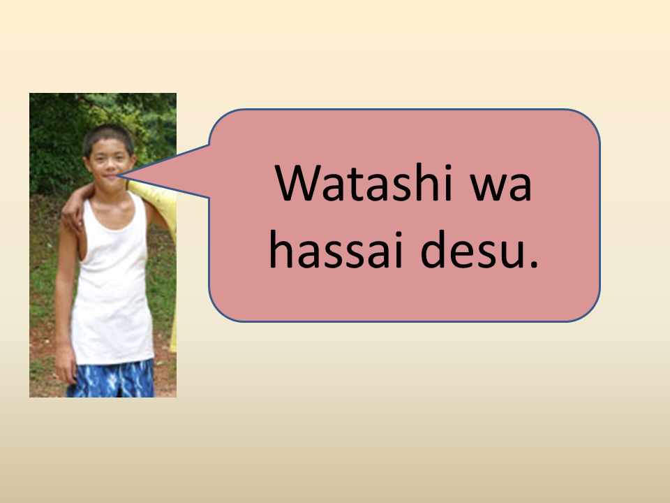Age. GRAMMAR STRUCTURE Watashi wa (Number for age) sai desu. I years old “ Watashi wa” can be removed altogether Example: Watashi wa go sai desu.  Watashi. - ppt download