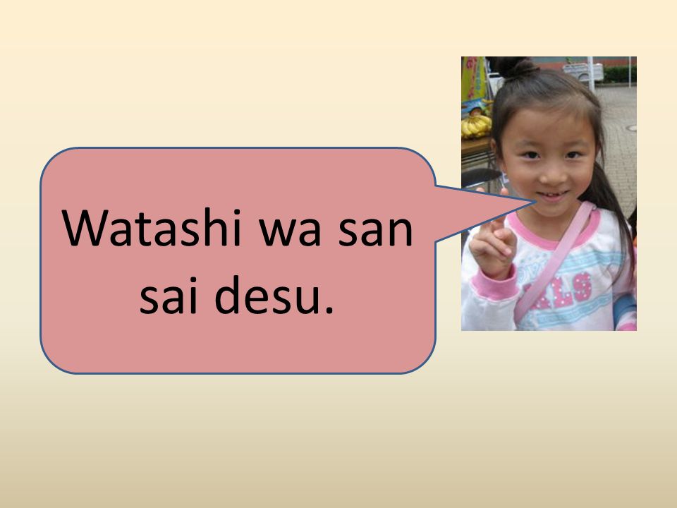 Age. GRAMMAR STRUCTURE Watashi wa (Number for age) sai desu. I years old “ Watashi wa” can be removed altogether Example: Watashi wa go sai desu.  Watashi. - ppt download