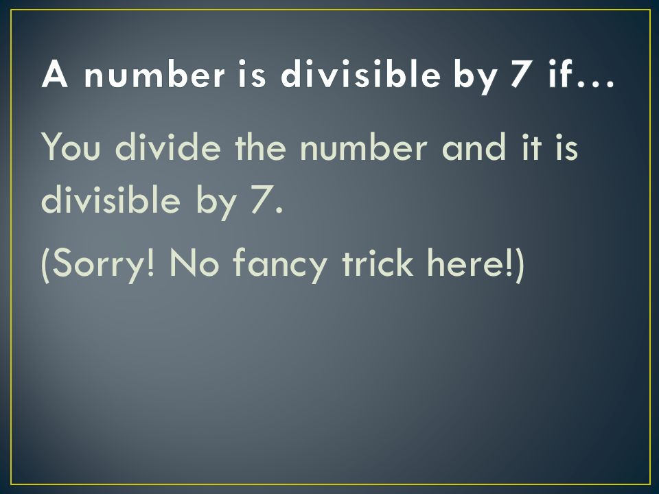 You divide the number and it is divisible by 7. (Sorry! No fancy trick here!)