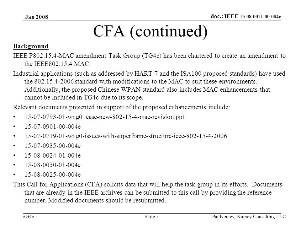 doc.: IEEE e SG4e Jan 2008 Pat Kinney, Kinney Consulting LLC Slide 7 CFA (continued) Background IEEE P MAC amendment Task Group (TG4e) has been chartered to create an amendment to the IEEE MAC.