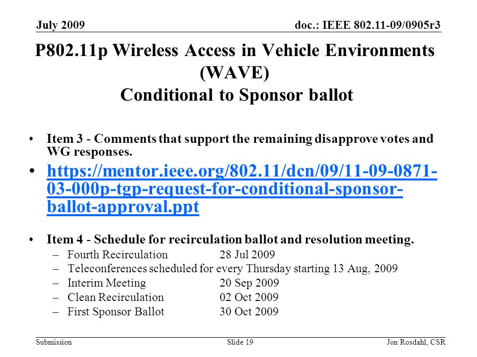 doc.: IEEE /0905r3 Submission July 2009 Jon Rosdahl, CSRSlide 19 P802.11p Wireless Access in Vehicle Environments (WAVE) Conditional to Sponsor ballot Item 3 - Comments that support the remaining disapprove votes and WG responses.