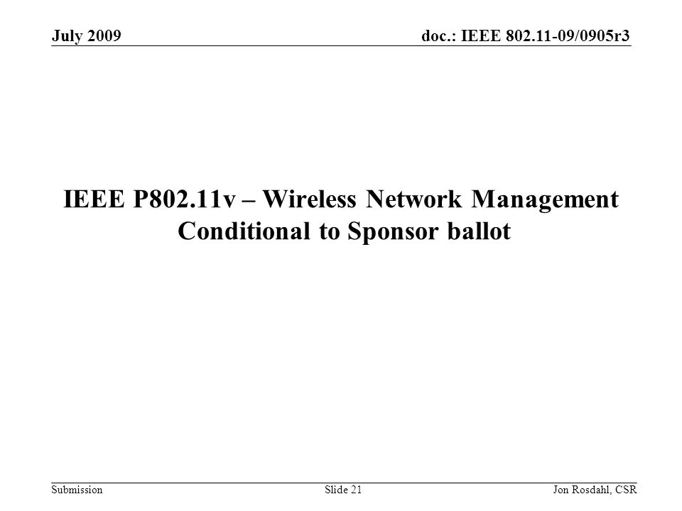 doc.: IEEE /0905r3 Submission July 2009 Jon Rosdahl, CSRSlide 21 IEEE P802.11v – Wireless Network Management Conditional to Sponsor ballot