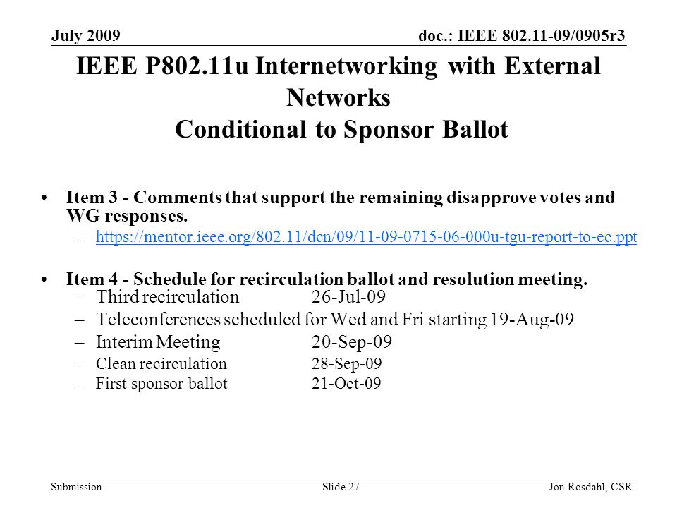 doc.: IEEE /0905r3 Submission July 2009 Jon Rosdahl, CSRSlide 27 IEEE P802.11u Internetworking with External Networks Conditional to Sponsor Ballot Item 3 - Comments that support the remaining disapprove votes and WG responses.