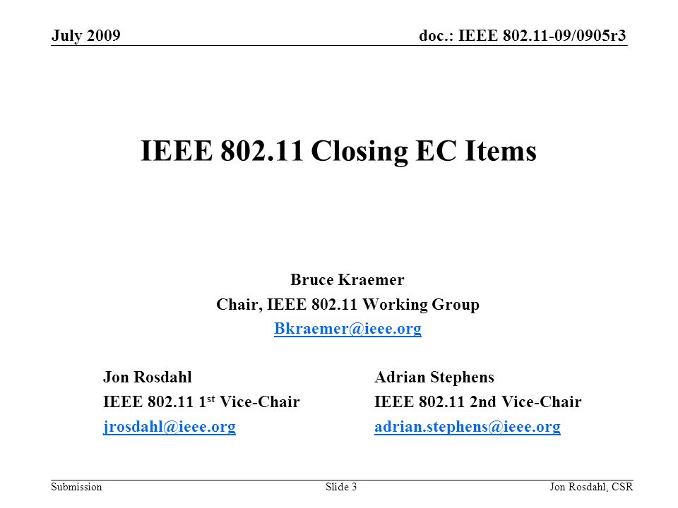 doc.: IEEE /0905r3 Submission July 2009 Jon Rosdahl, CSRSlide 3 IEEE Closing EC Items Bruce Kraemer Chair, IEEE Working Group Jon RosdahlAdrian Stephens IEEE st Vice-ChairIEEE nd Vice-Chair