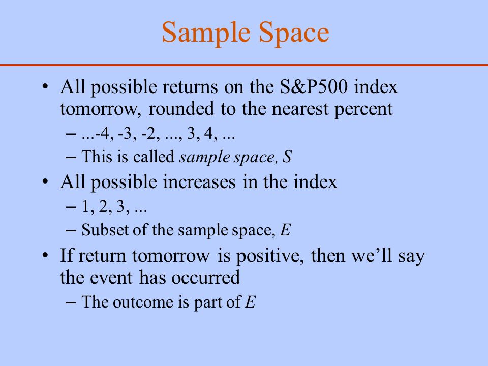Sample Space All possible returns on the S&P500 index tomorrow, rounded to the nearest percent –...-4, -3, -2,..., 3, 4,...