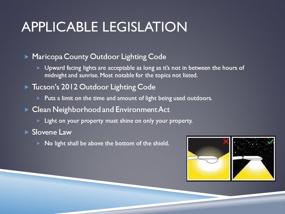 APPLICABLE LEGISLATION  Maricopa County Outdoor Lighting Code  Upward facing lights are acceptable as long as it’s not in between the hours of midnight and sunrise.