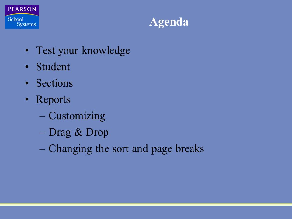 Agenda Test your knowledge Student Sections Reports –Customizing –Drag & Drop –Changing the sort and page breaks