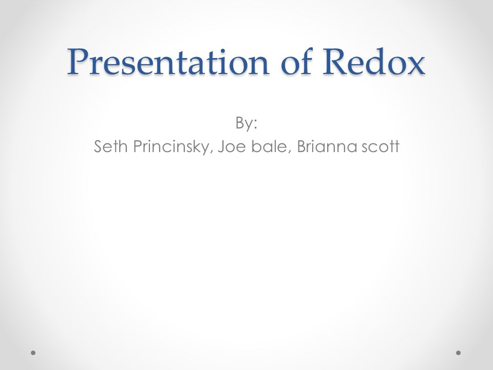 Presentation of Redox By: Seth Princinsky, Joe bale, Brianna scott