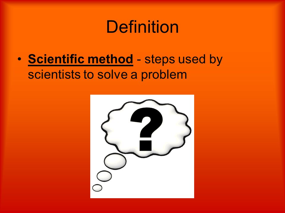 Definition Scientific method - steps used by scientists to solve a problem