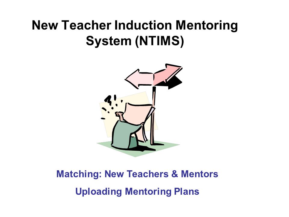 New Teacher Induction Mentoring System (NTIMS) Matching: New Teachers & Mentors Uploading Mentoring Plans