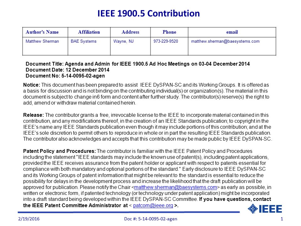 2/19/20161 Document Title: Agenda and Admin for IEEE Ad Hoc Meetings on December 2014 Document Date: 12 December 2014 Document No: agen Author’s NameAffiliationAddressPhone Matthew ShermanBAE SystemsWayne, Notice: This document has been prepared to assist IEEE DySPAN-SC and its Working Groups.