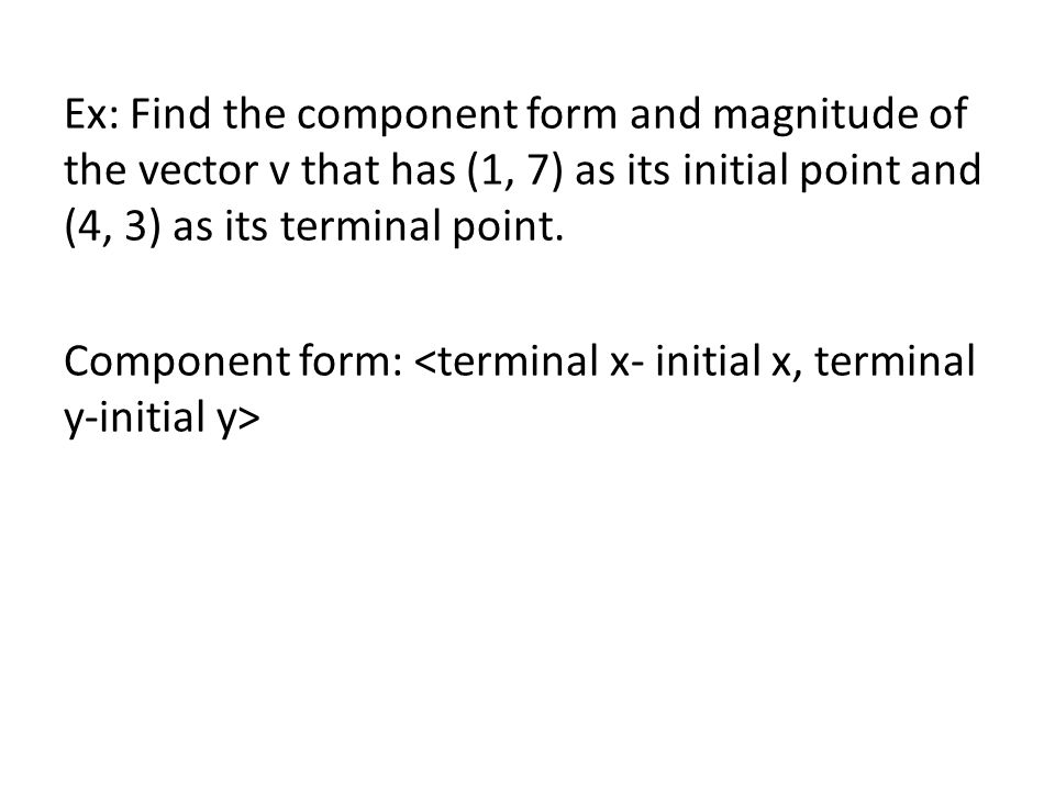 Ex: Find the component form and magnitude of the vector v that has (1, 7) as its initial point and (4, 3) as its terminal point.