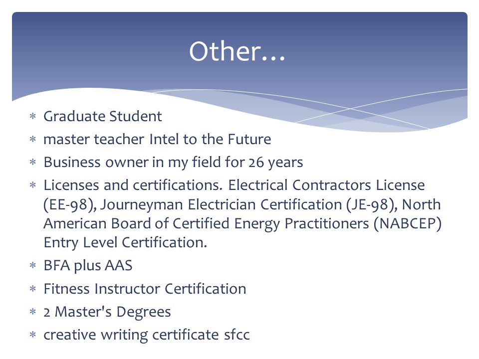  Graduate Student  master teacher Intel to the Future  Business owner in my field for 26 years  Licenses and certifications.