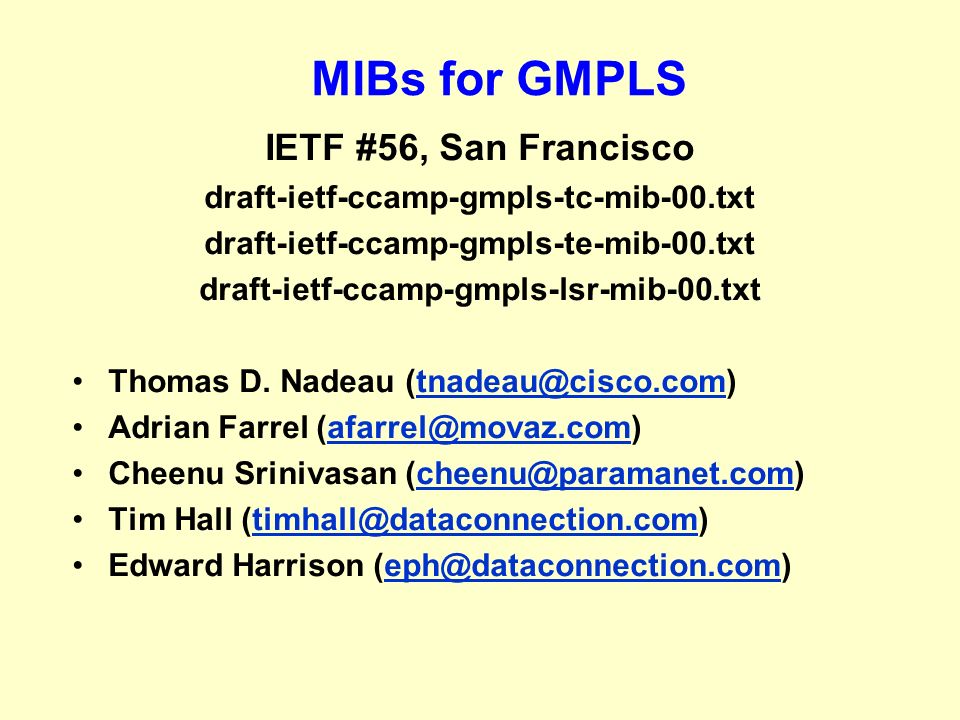 MIBs for GMPLS IETF #56, San Francisco draft-ietf-ccamp-gmpls-tc-mib-00.txt draft-ietf-ccamp-gmpls-te-mib-00.txt draft-ietf-ccamp-gmpls-lsr-mib-00.txt Thomas D.