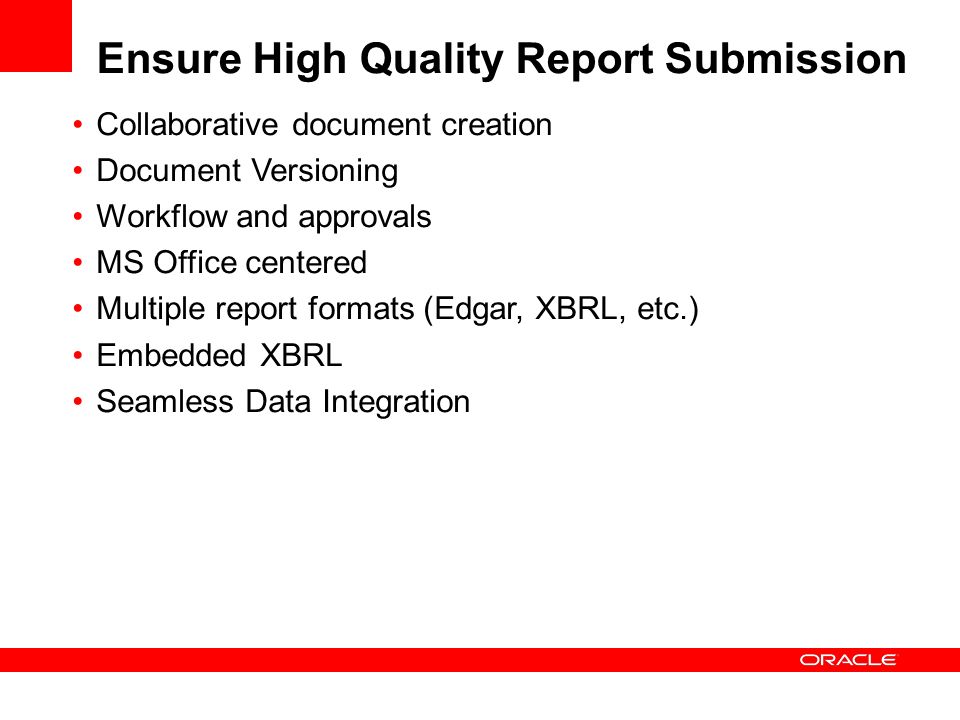 Ensure High Quality Report Submission Collaborative document creation Document Versioning Workflow and approvals MS Office centered Multiple report formats (Edgar, XBRL, etc.) Embedded XBRL Seamless Data Integration