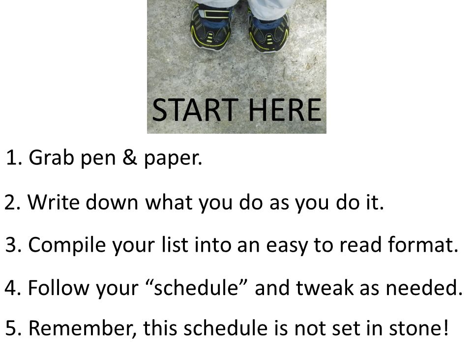 1. Grab pen & paper. 2. Write down what you do as you do it.