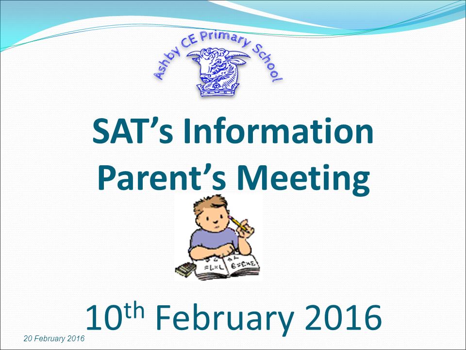 SAT’s Information Parent’s Meeting 10 th February February 2016