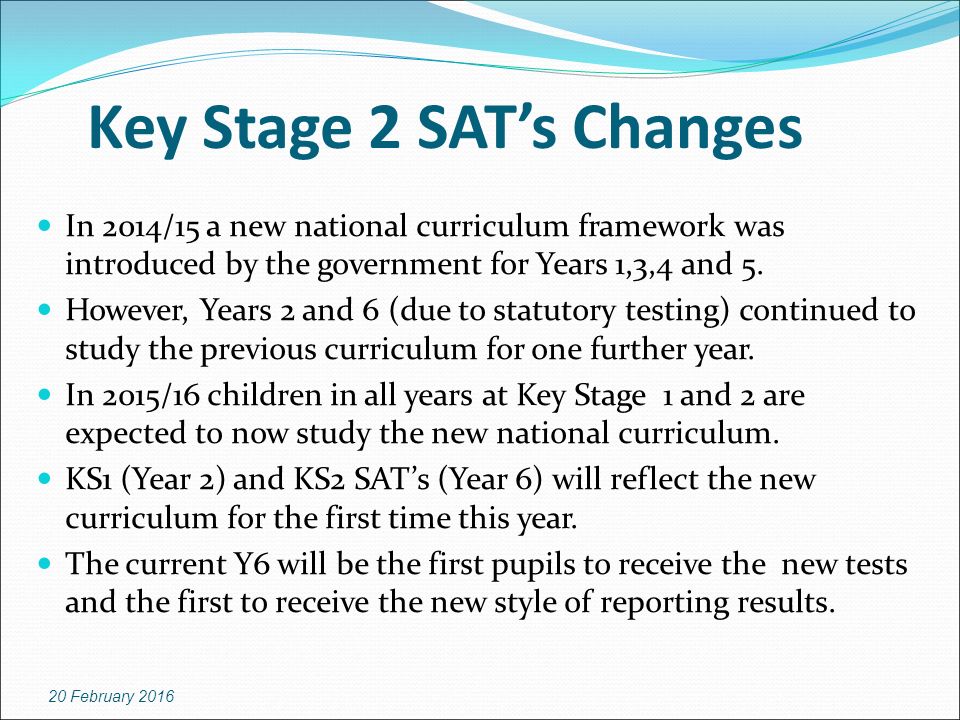 Key Stage 2 SAT’s Changes In 2014/15 a new national curriculum framework was introduced by the government for Years 1,3,4 and 5.