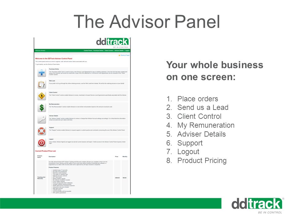 The Advisor Panel Your whole business on one screen: 1.Place orders 2.Send us a Lead 3.Client Control 4.My Remuneration 5.Adviser Details 6.Support 7.Logout 8.Product Pricing