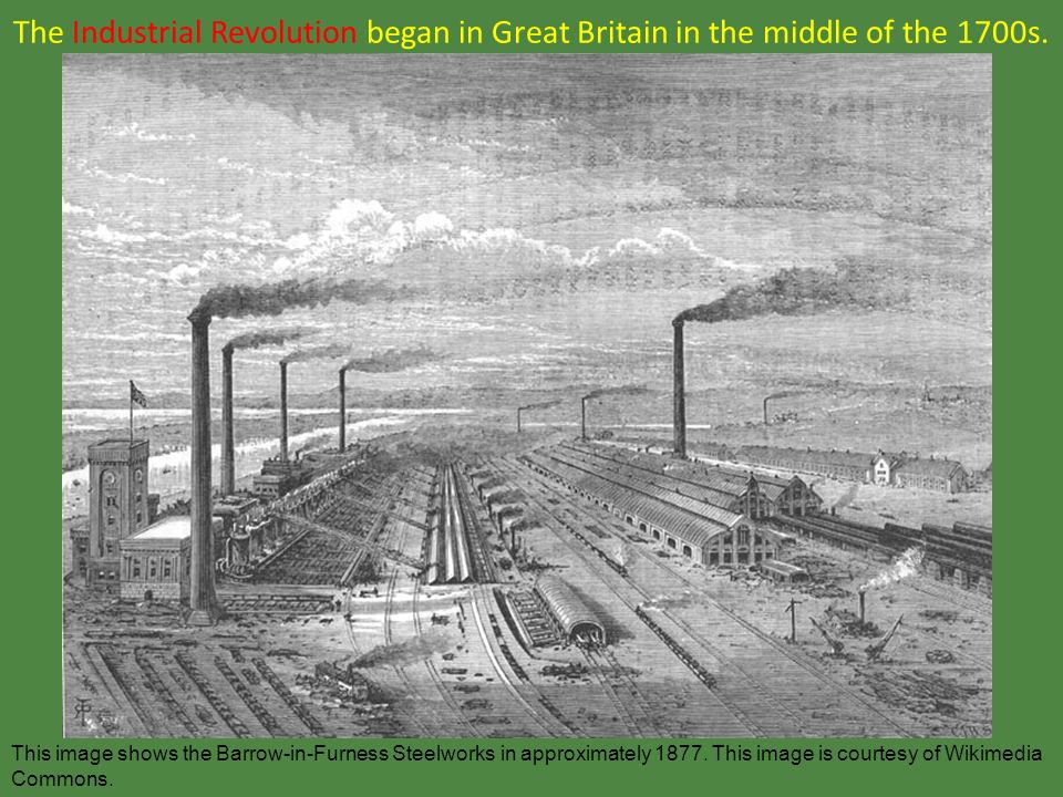 The Industrial Revolution began in Great Britain in the middle of the 1700s.