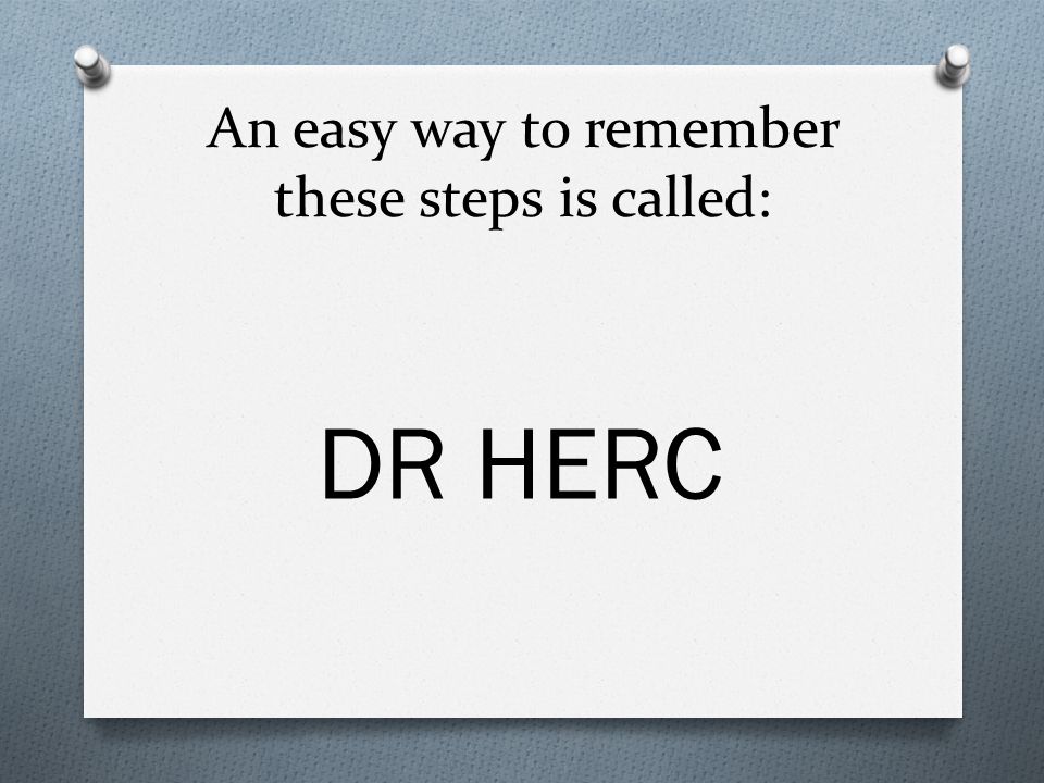 An easy way to remember these steps is called: DR HERC