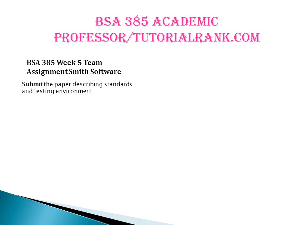 BSA 385 Academic professor/tutorialrank.com BSA 385 Week 5 Team Assignment Smith Software Submit the paper describing standards and testing environment