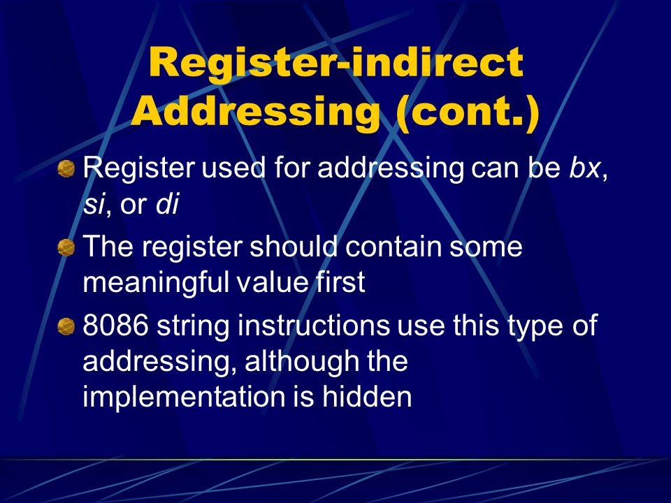 Register-indirect Addressing (cont.) Register used for addressing can be bx, si, or di The register should contain some meaningful value first 8086 string instructions use this type of addressing, although the implementation is hidden