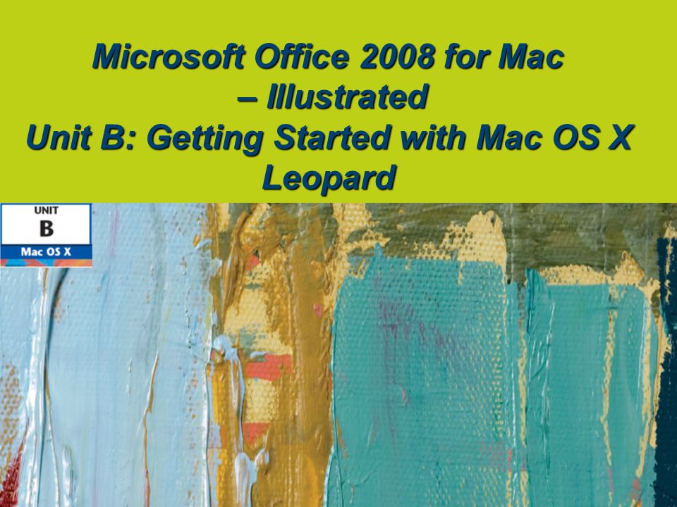 Microsoft Office 2008 for Mac – Illustrated Unit B: Getting Started with Mac OS X Leopard