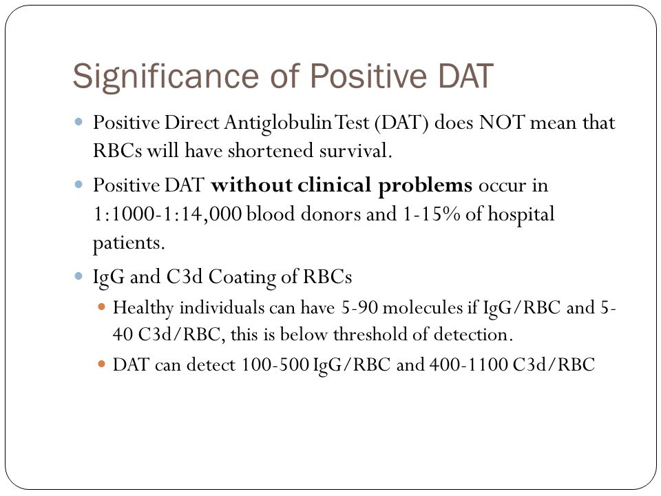 Significance of Positive DAT Positive Direct Antiglobulin Test (DAT) does NOT mean that RBCs will have shortened survival.